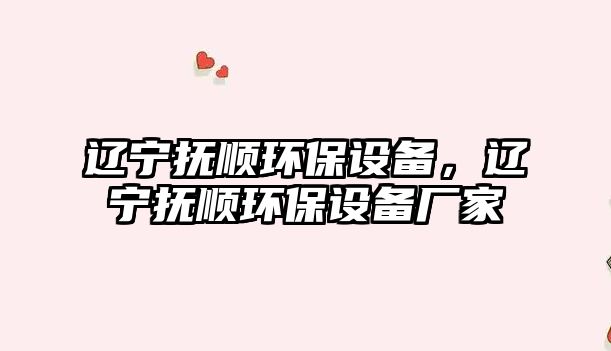 遼寧撫順環(huán)保設(shè)備，遼寧撫順環(huán)保設(shè)備廠家