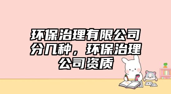 環(huán)保治理有限公司分幾種，環(huán)保治理公司資質(zhì)
