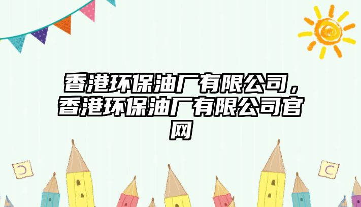香港環(huán)保油廠(chǎng)有限公司，香港環(huán)保油廠(chǎng)有限公司官網(wǎng)
