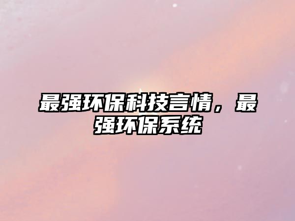 最強(qiáng)環(huán)保科技言情，最強(qiáng)環(huán)保系統(tǒng)