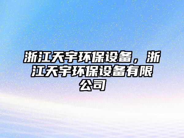 浙江天宇環(huán)保設(shè)備，浙江天宇環(huán)保設(shè)備有限公司