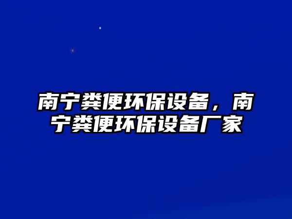 南寧糞便環(huán)保設(shè)備，南寧糞便環(huán)保設(shè)備廠家