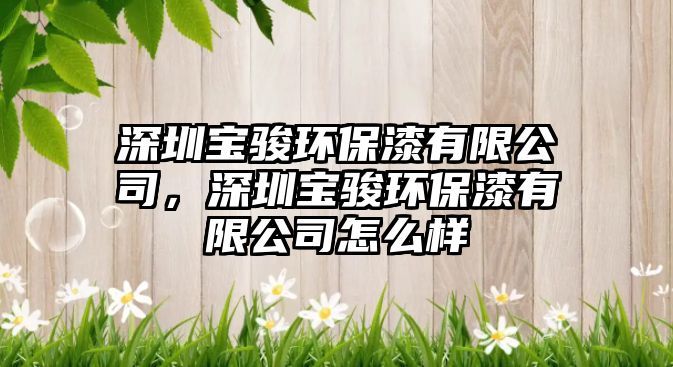 深圳寶駿環(huán)保漆有限公司，深圳寶駿環(huán)保漆有限公司怎么樣
