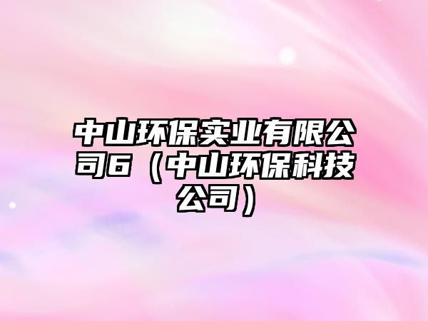 中山環(huán)保實(shí)業(yè)有限公司6（中山環(huán)?？萍脊荆? class=