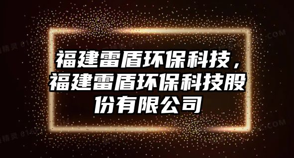 福建雷盾環(huán)?？萍迹＝ɡ锥墉h(huán)?？萍脊煞萦邢薰? class=