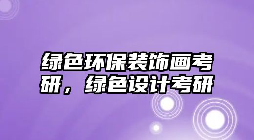 綠色環(huán)保裝飾畫考研，綠色設(shè)計(jì)考研