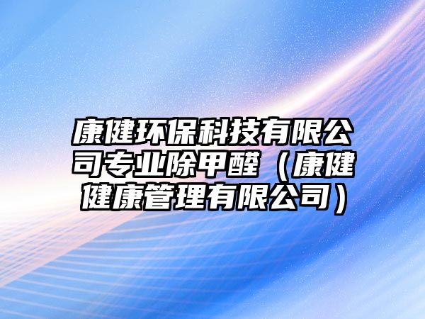 康健環(huán)?？萍加邢薰緦I(yè)除甲醛（康健健康管理有限公司）