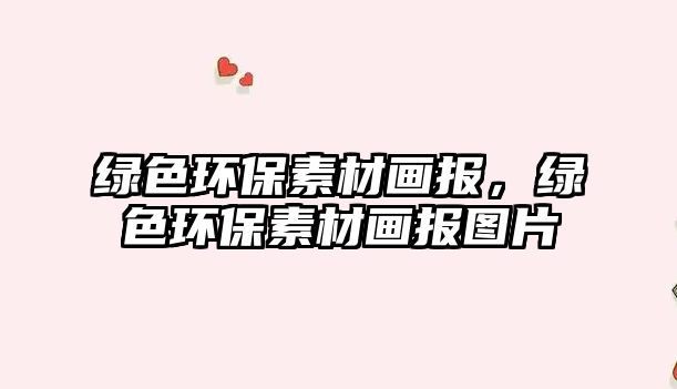 綠色環(huán)保素材畫報(bào)，綠色環(huán)保素材畫報(bào)圖片