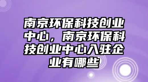 南京環(huán)?？萍紕?chuàng)業(yè)中心，南京環(huán)?？萍紕?chuàng)業(yè)中心入駐企業(yè)有哪些