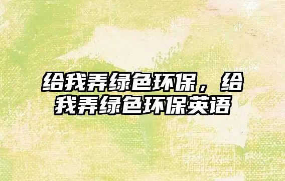 給我弄綠色環(huán)保，給我弄綠色環(huán)保英語(yǔ)