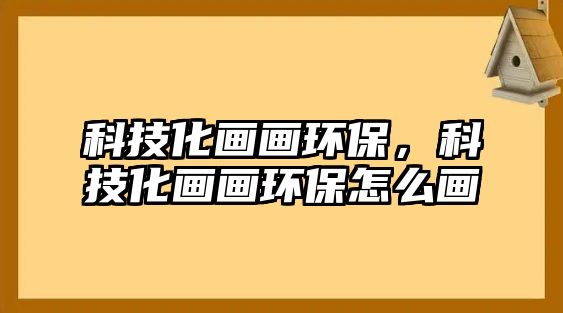 科技化畫畫環(huán)保，科技化畫畫環(huán)保怎么畫