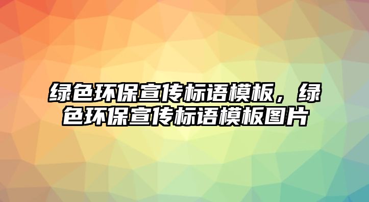 綠色環(huán)保宣傳標(biāo)語模板，綠色環(huán)保宣傳標(biāo)語模板圖片