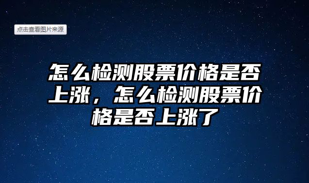 怎么檢測股票價格是否上漲，怎么檢測股票價格是否上漲了