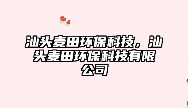 汕頭麥田環(huán)?？萍?，汕頭麥田環(huán)?？萍加邢薰? class=