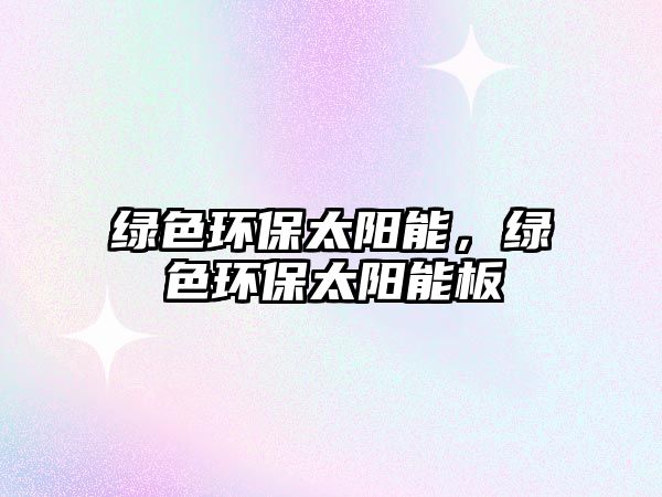 綠色環(huán)保太陽能，綠色環(huán)保太陽能板