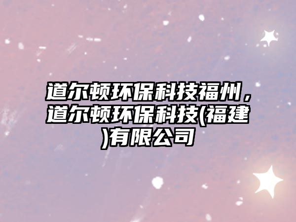道爾頓環(huán)?？萍几Ｖ?，道爾頓環(huán)保科技(福建)有限公司