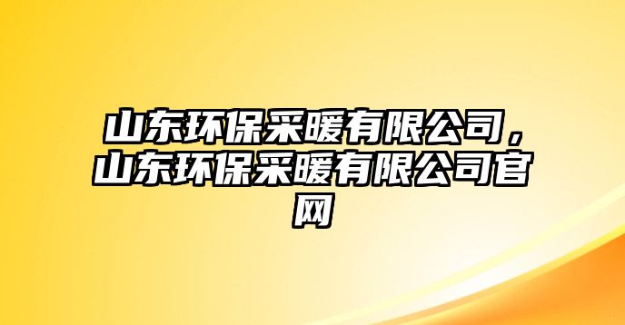 山東環(huán)保采暖有限公司，山東環(huán)保采暖有限公司官網(wǎng)