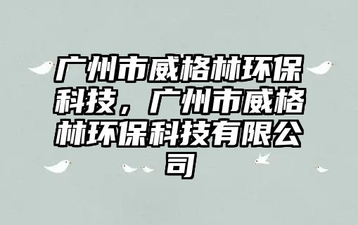 廣州市威格林環(huán)?？萍迹瑥V州市威格林環(huán)?？萍加邢薰?/> 
									</a>
									<h4 class=
