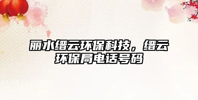 麗水縉云環(huán)保科技，縉云環(huán)保局電話號(hào)碼