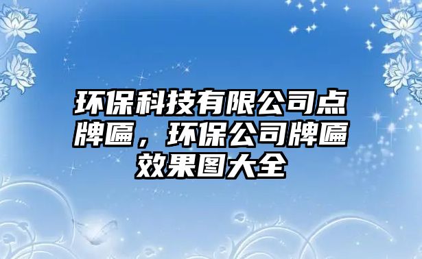 環(huán)?？萍加邢薰军c(diǎn)牌匾，環(huán)保公司牌匾效果圖大全