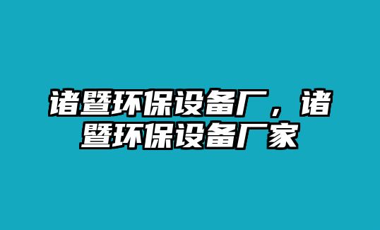 諸暨環(huán)保設(shè)備廠，諸暨環(huán)保設(shè)備廠家