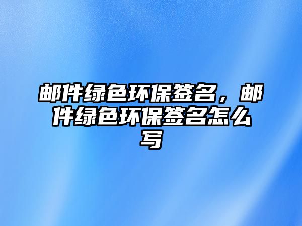 郵件綠色環(huán)保簽名，郵件綠色環(huán)保簽名怎么寫