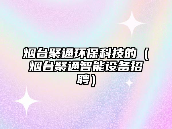 煙臺聚通環(huán)?？萍嫉模熍_聚通智能設(shè)備招聘）