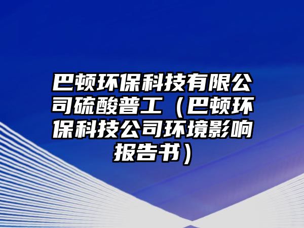 巴頓環(huán)保科技有限公司硫酸普工（巴頓環(huán)?？萍脊经h(huán)境影響報(bào)告書）
