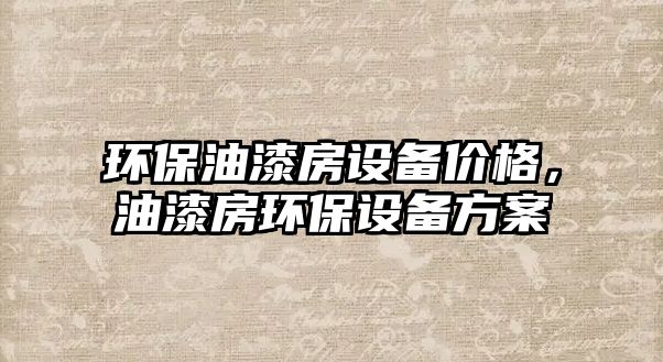 環(huán)保油漆房設(shè)備價(jià)格，油漆房環(huán)保設(shè)備方案