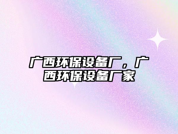 廣西環(huán)保設備廠，廣西環(huán)保設備廠家