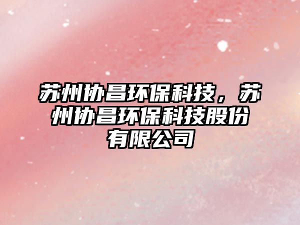 蘇州協(xié)昌環(huán)?？萍迹K州協(xié)昌環(huán)?？萍脊煞萦邢薰?/> 
									</a>
									<h4 class=