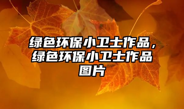 綠色環(huán)保小衛(wèi)士作品，綠色環(huán)保小衛(wèi)士作品圖片