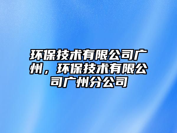 環(huán)保技術(shù)有限公司廣州，環(huán)保技術(shù)有限公司廣州分公司