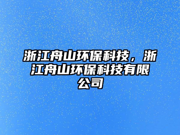 浙江舟山環(huán)?？萍?，浙江舟山環(huán)?？萍加邢薰? class=