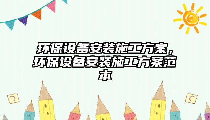 環(huán)保設備安裝施工方案，環(huán)保設備安裝施工方案范本