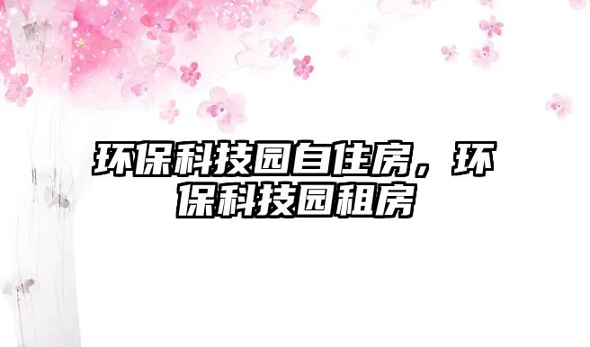 環(huán)?？萍紙@自住房，環(huán)?？萍紙@租房