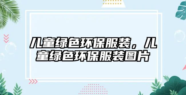 兒童綠色環(huán)保服裝，兒童綠色環(huán)保服裝圖片