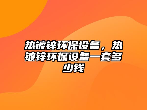 熱鍍鋅環(huán)保設(shè)備，熱鍍鋅環(huán)保設(shè)備一套多少錢