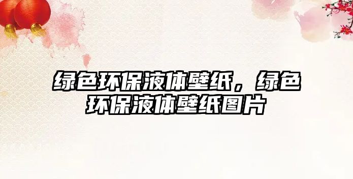 綠色環(huán)保液體壁紙，綠色環(huán)保液體壁紙圖片