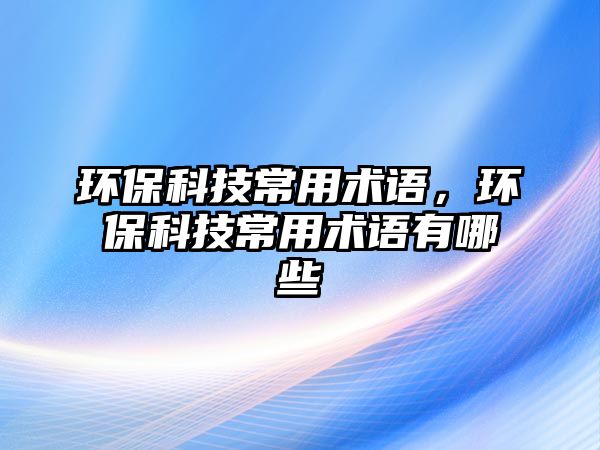 環(huán)?？萍汲Ｓ眯g(shù)語，環(huán)?？萍汲Ｓ眯g(shù)語有哪些