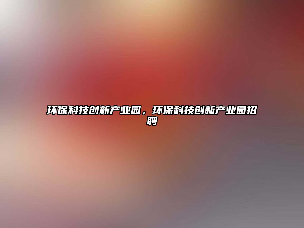 環(huán)?？萍紕?chuàng)新產業(yè)園，環(huán)?？萍紕?chuàng)新產業(yè)園招聘
