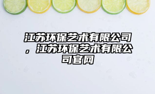 江蘇環(huán)保藝術有限公司，江蘇環(huán)保藝術有限公司官網(wǎng)