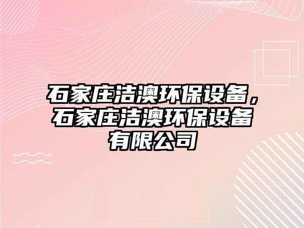 石家莊潔澳環(huán)保設(shè)備，石家莊潔澳環(huán)保設(shè)備有限公司
