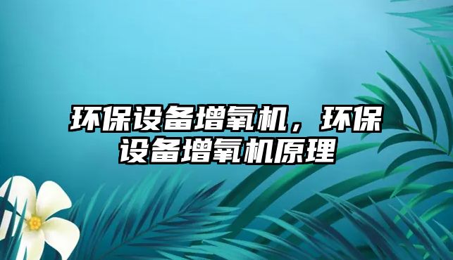 環(huán)保設(shè)備增氧機，環(huán)保設(shè)備增氧機原理