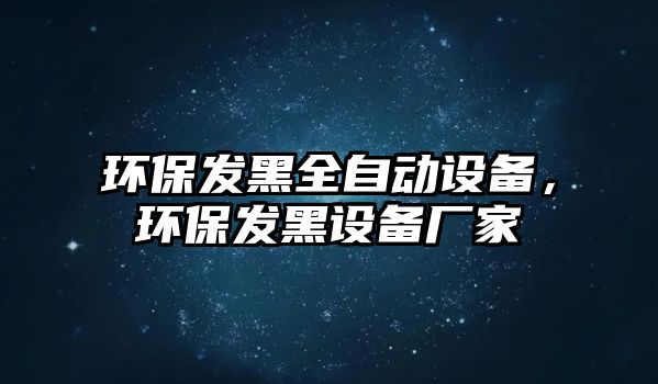 環(huán)保發(fā)黑全自動設(shè)備，環(huán)保發(fā)黑設(shè)備廠家