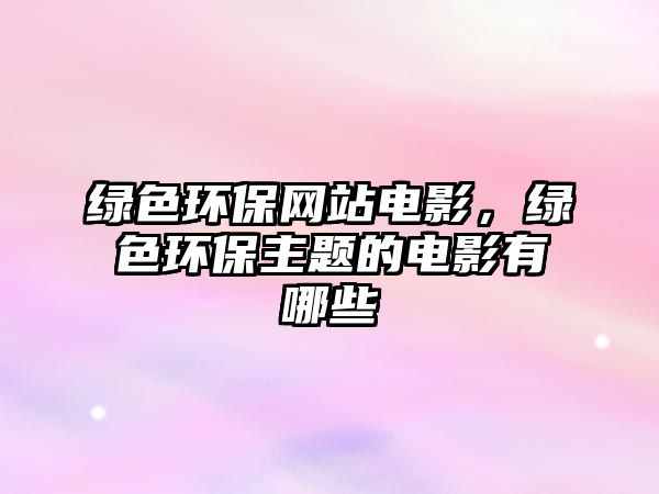 綠色環(huán)保網(wǎng)站電影，綠色環(huán)保主題的電影有哪些