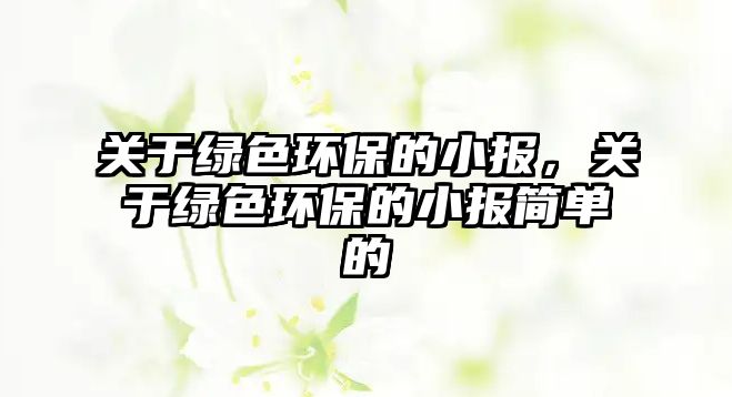 關(guān)于綠色環(huán)保的小報(bào)，關(guān)于綠色環(huán)保的小報(bào)簡(jiǎn)單的