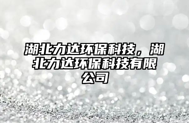 湖北力達(dá)環(huán)?？萍?，湖北力達(dá)環(huán)保科技有限公司