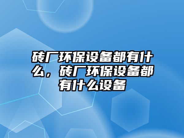 磚廠環(huán)保設(shè)備都有什么，磚廠環(huán)保設(shè)備都有什么設(shè)備