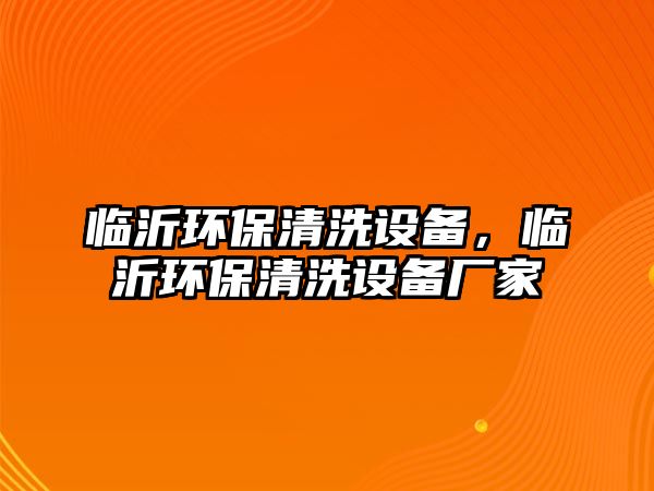 臨沂環(huán)保清洗設(shè)備，臨沂環(huán)保清洗設(shè)備廠家